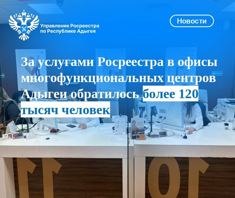 За услугами Росреестра в офисы многофункциональных центров Адыгеи обратилось более 120 тысяч человек.