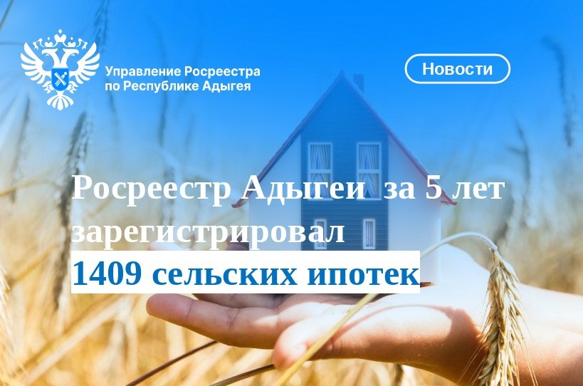Росреестр Адыгеи  за 5 лет зарегистрировал 1409 сельских ипотек.